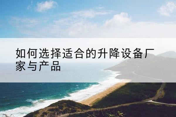 镇安电动升降平台厂家-如何选择适合的升降设备厂家与产品