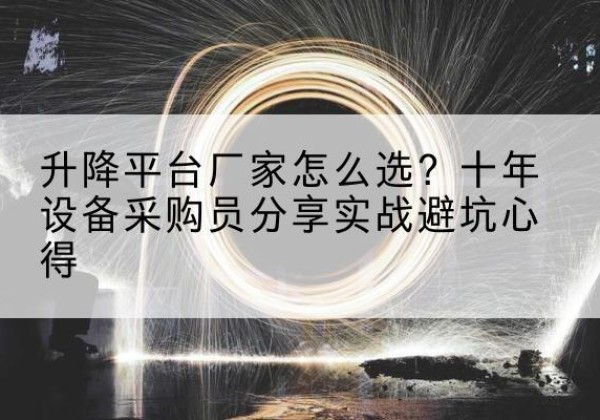 镇安升降平台厂家-怎么选？十年设备采购员分享实战避坑心得