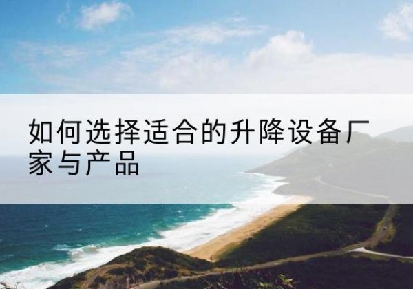 镇安电动升降平台厂家-如何选择适合的升降设备厂家与产品