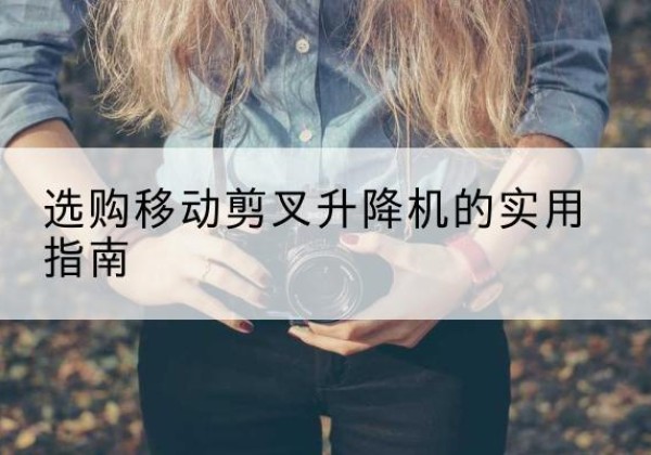 镇安移动剪叉升降机怎么选-选购移动剪叉升降机的实用指南