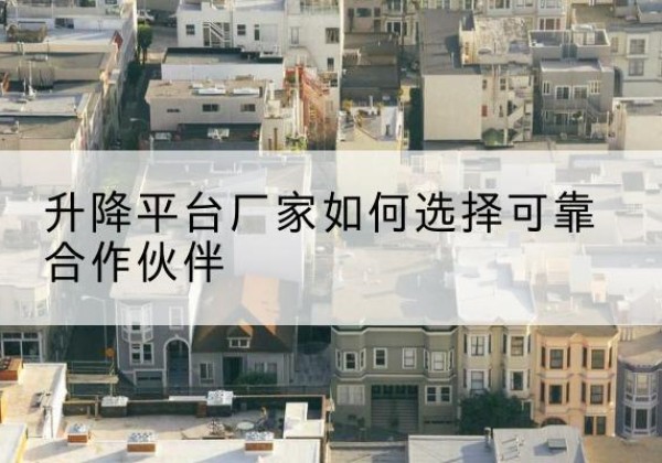 镇安升降平台厂家-如何选择可靠合作伙伴